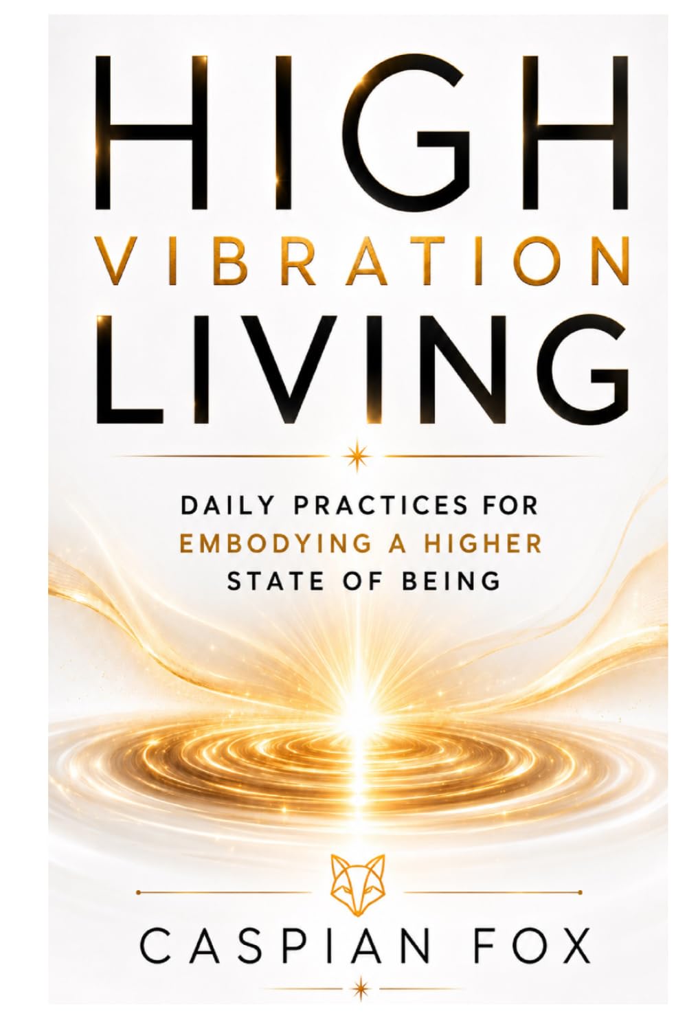 High Vibration Living: Daily Practices for Embodying a Higher State of Being (The Silence Between Worlds)