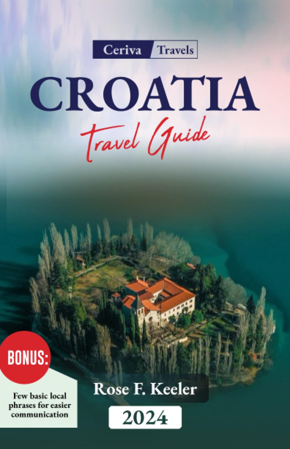 Croatia Travel Guide 2024: An Essential visitor's guide to Croatia, Discover its Rich History, Art, culture, cuisine, Must-See Attractions and its Enchanting landscape