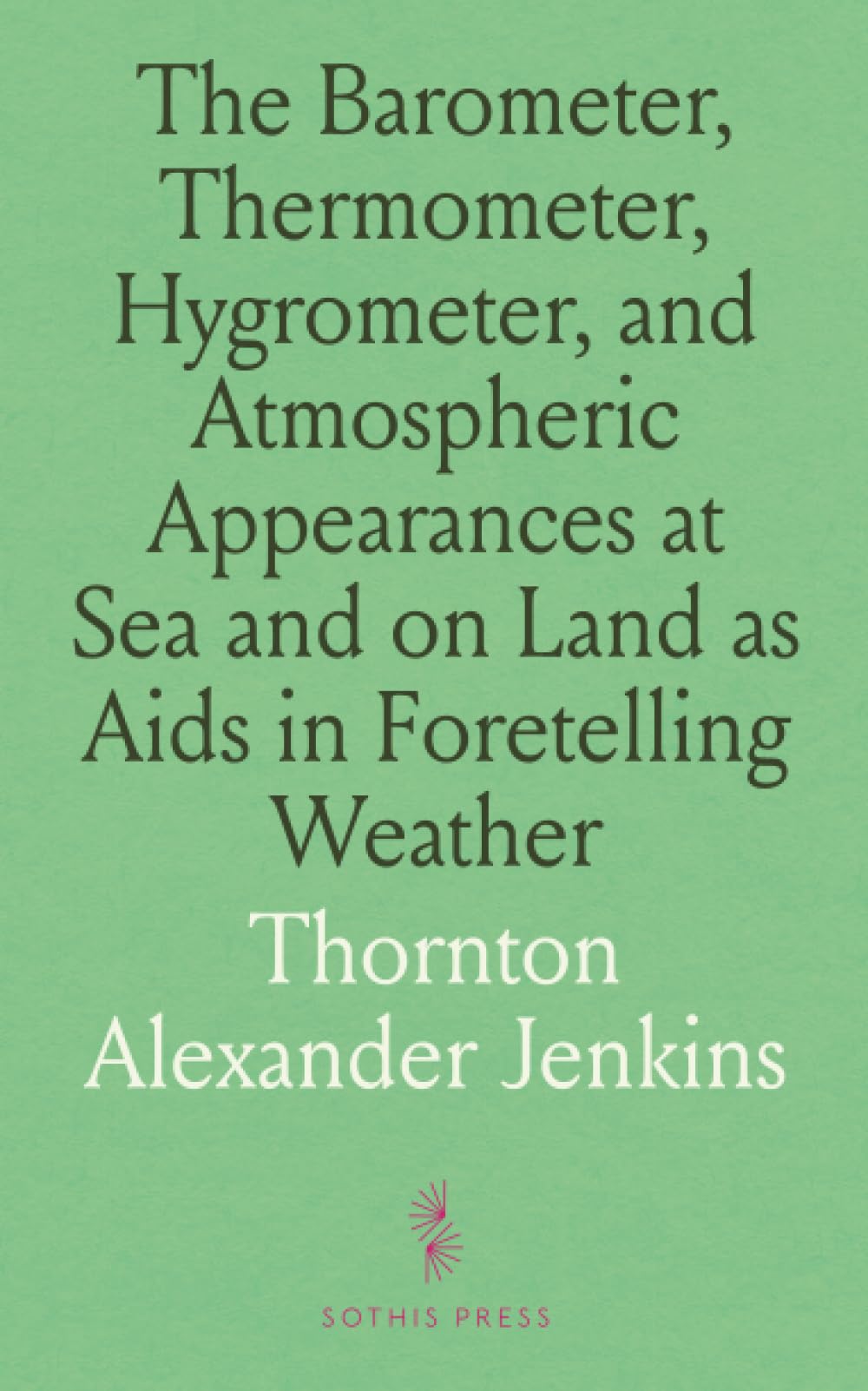 The Barometer, Thermometer, Hygrometer, and Atmospheric Appearances at Sea and on Land as Aids in Foretelling Weather: Using Barometers, Thermometers, and Hygrometers as Guides