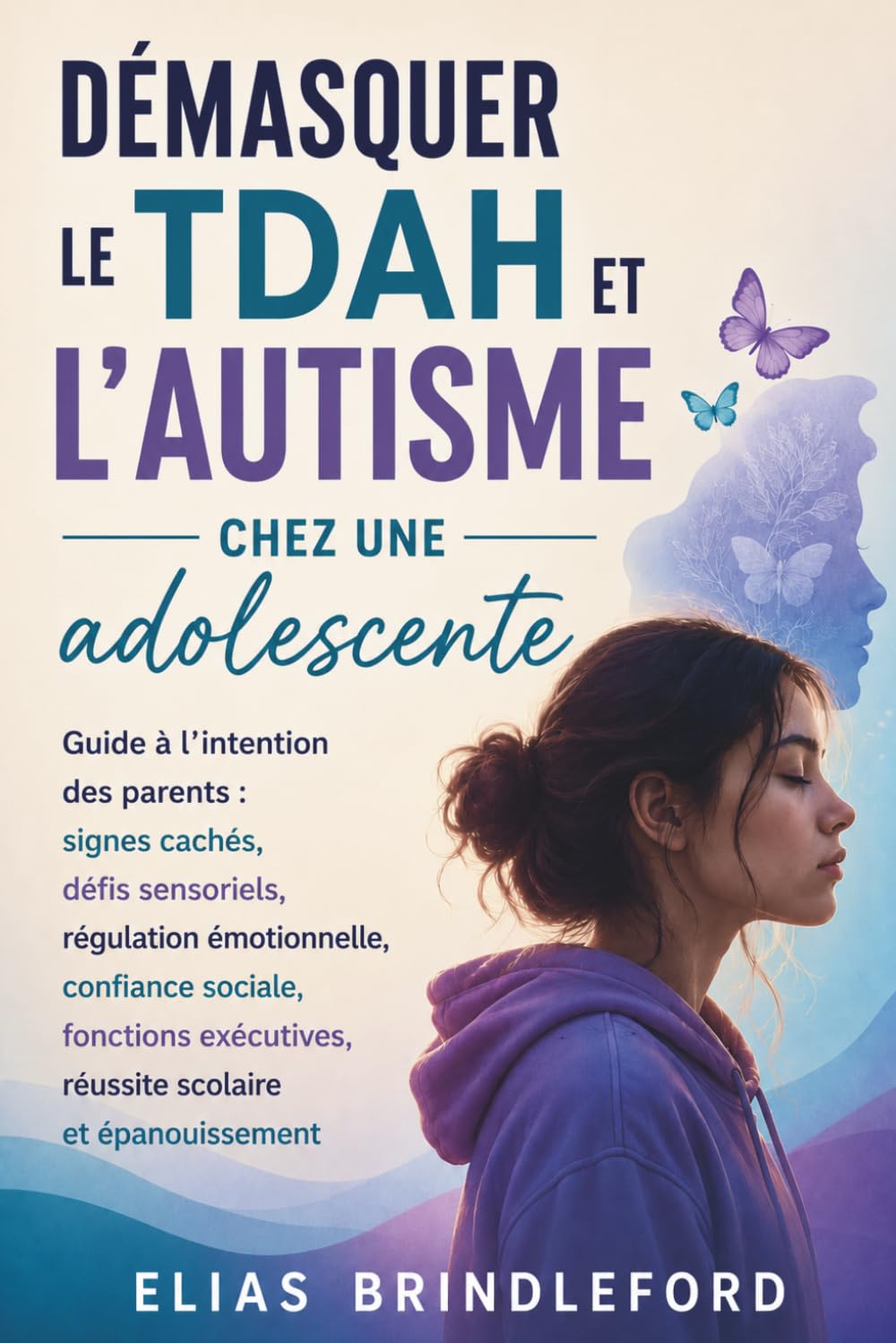 Démasquer le TDAH et l'autisme chez une adolescente: Guide à l’intention des parents : signes cachés, défis sensoriels, régulation émotionnelle, ... réussite scolaire et épanouissement