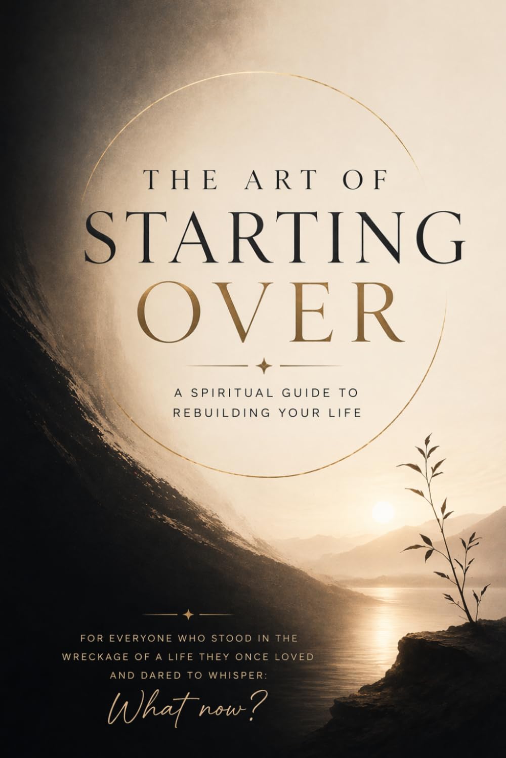 The Art Of Starting Over: A Spiritual Guide to Rebuilding Your Life (Rebuild Your Life Collection)