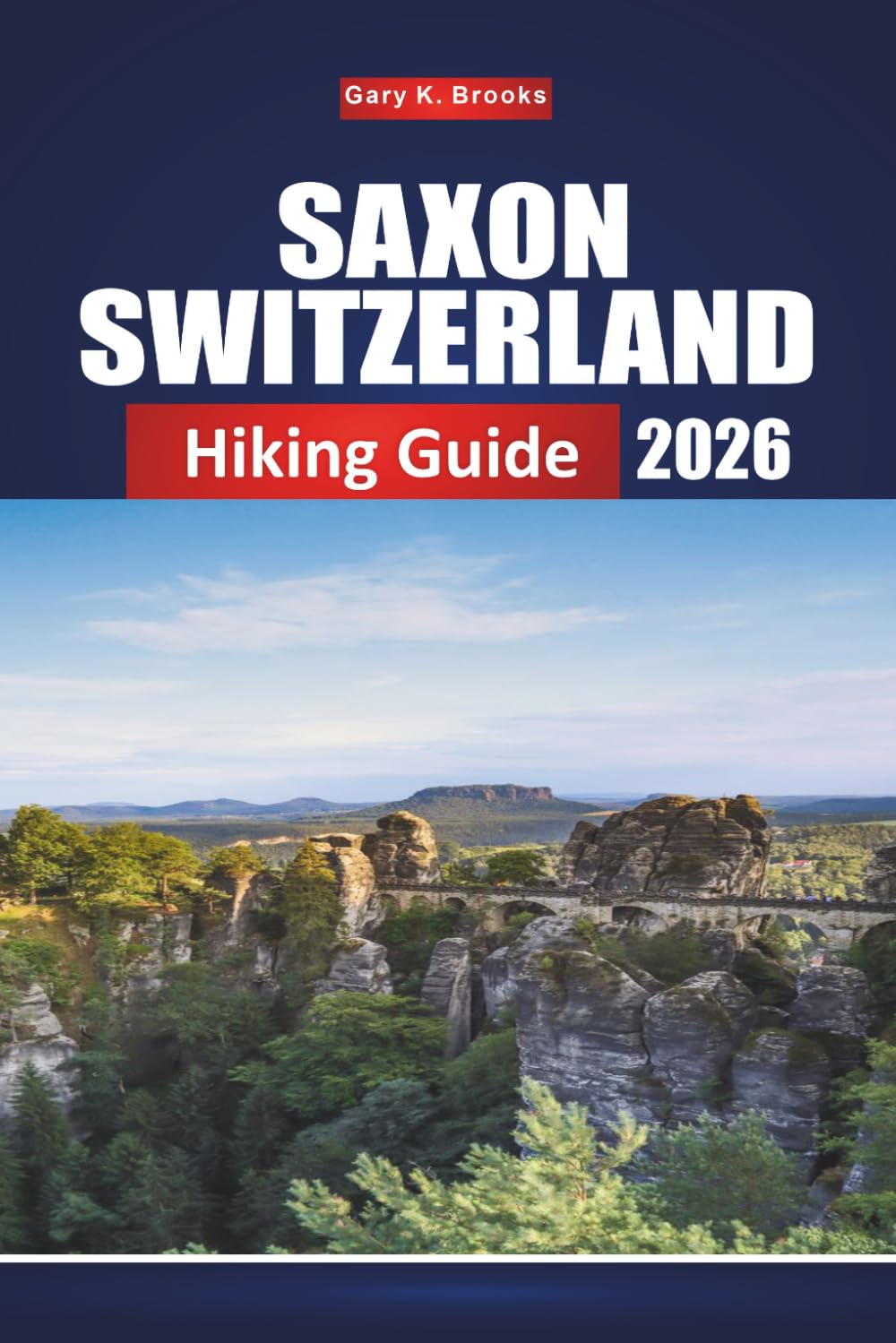 SAXON SWITZERLAND HIKING GUIDE 2026: Complete Trails, Maps & Scenic Viewpoints for Exploring Elbe Sandstone Mountains
