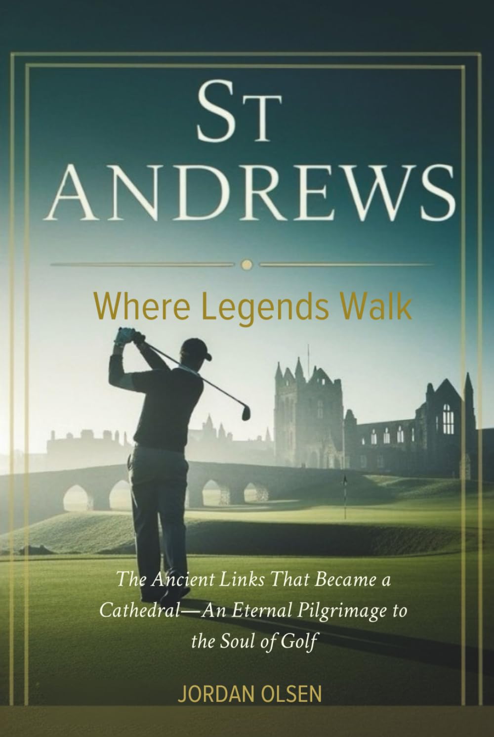 St Andrews: Where Legends Walk: The Ancient Links That Became a Cathedral—An Eternal Pilgrimage to the Soul of Golf