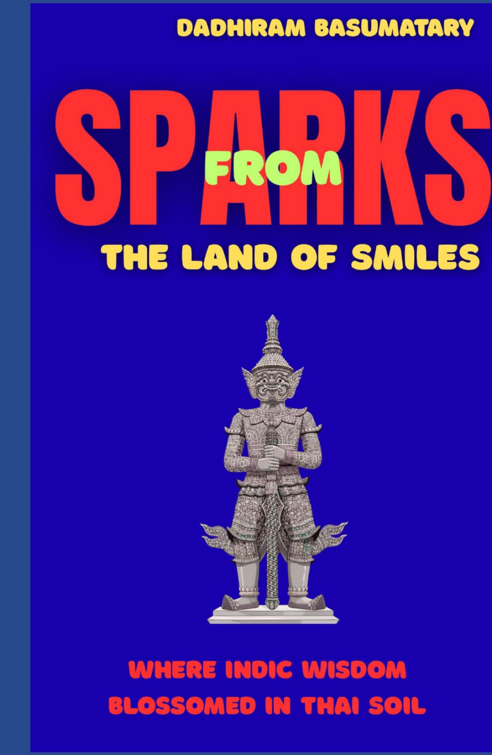 Sparks from the Land of Smiles: Where Indic Wisdom Blossomed in Thai Soil (Sparks Across Civilizations : Journeys Through Culture, Consciousness, and Living Traditions)