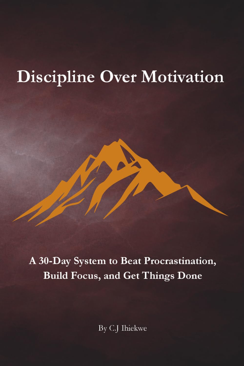 Discipline Over Motivation: A 30-Day System to Beat Procrastination, Build Focus, and Get Things Done