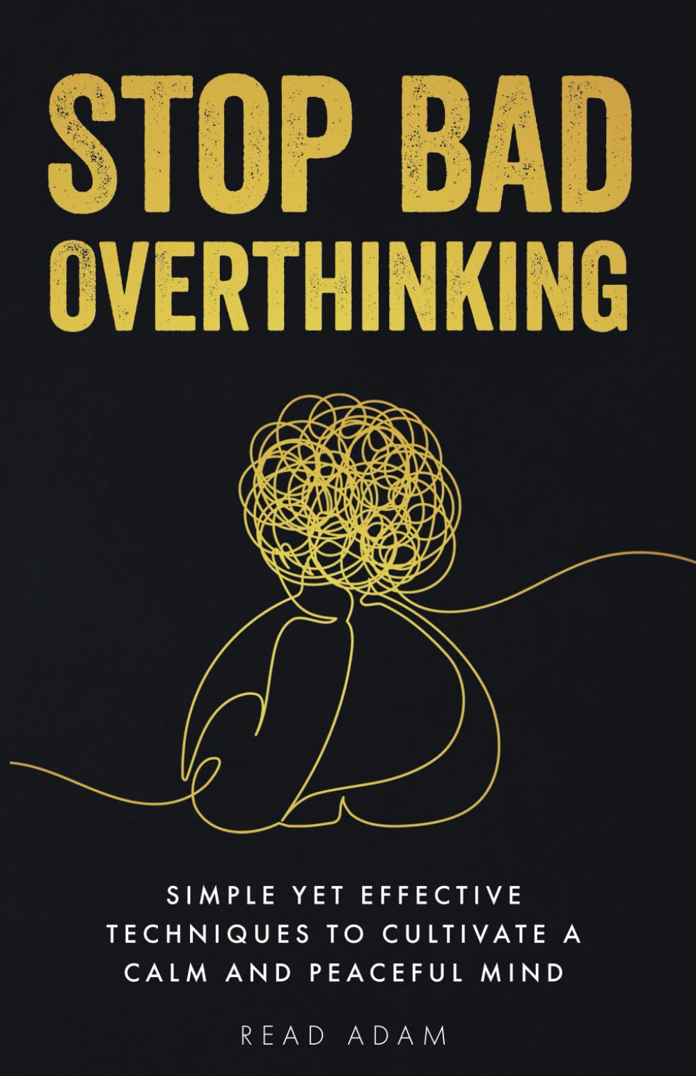 Stop Bad Overthinking: Simple yet Effective Techniques to Cultivate a Calm and Peaceful Mind