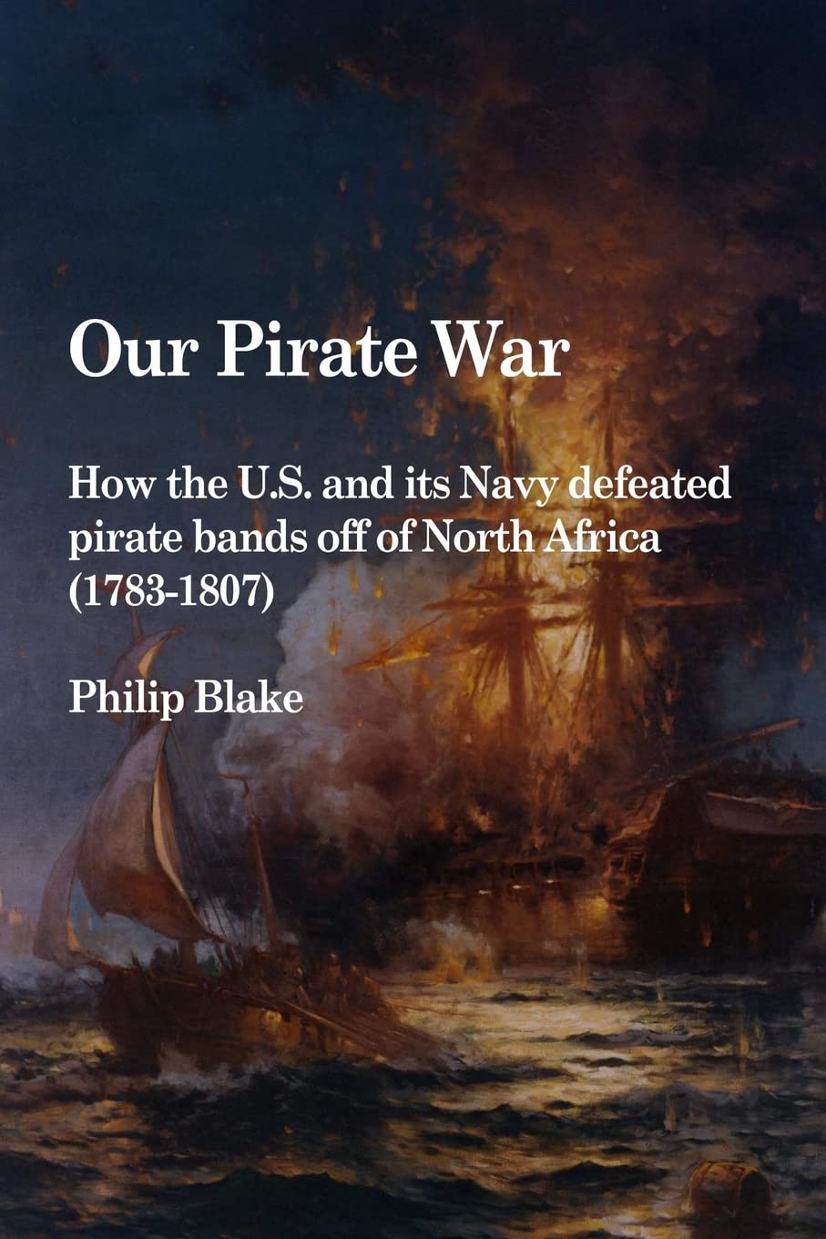 Our Pirate War: How the U.S. and its Navy defeated pirate bands off of North Africa (1783-1807)