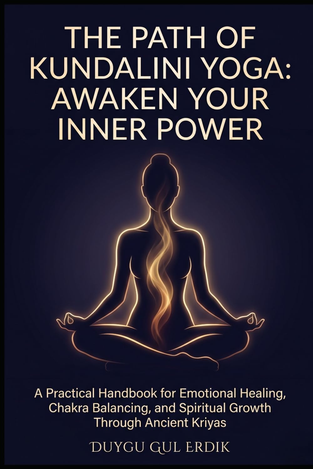 THE PATH OF KUNDALINI YOGA: AWAKEN YOUR INNER POWER: A Practical Handbook for Emotional Healing, Chakra Balancing, and Spiritual Growth Through Ancient Kriyas