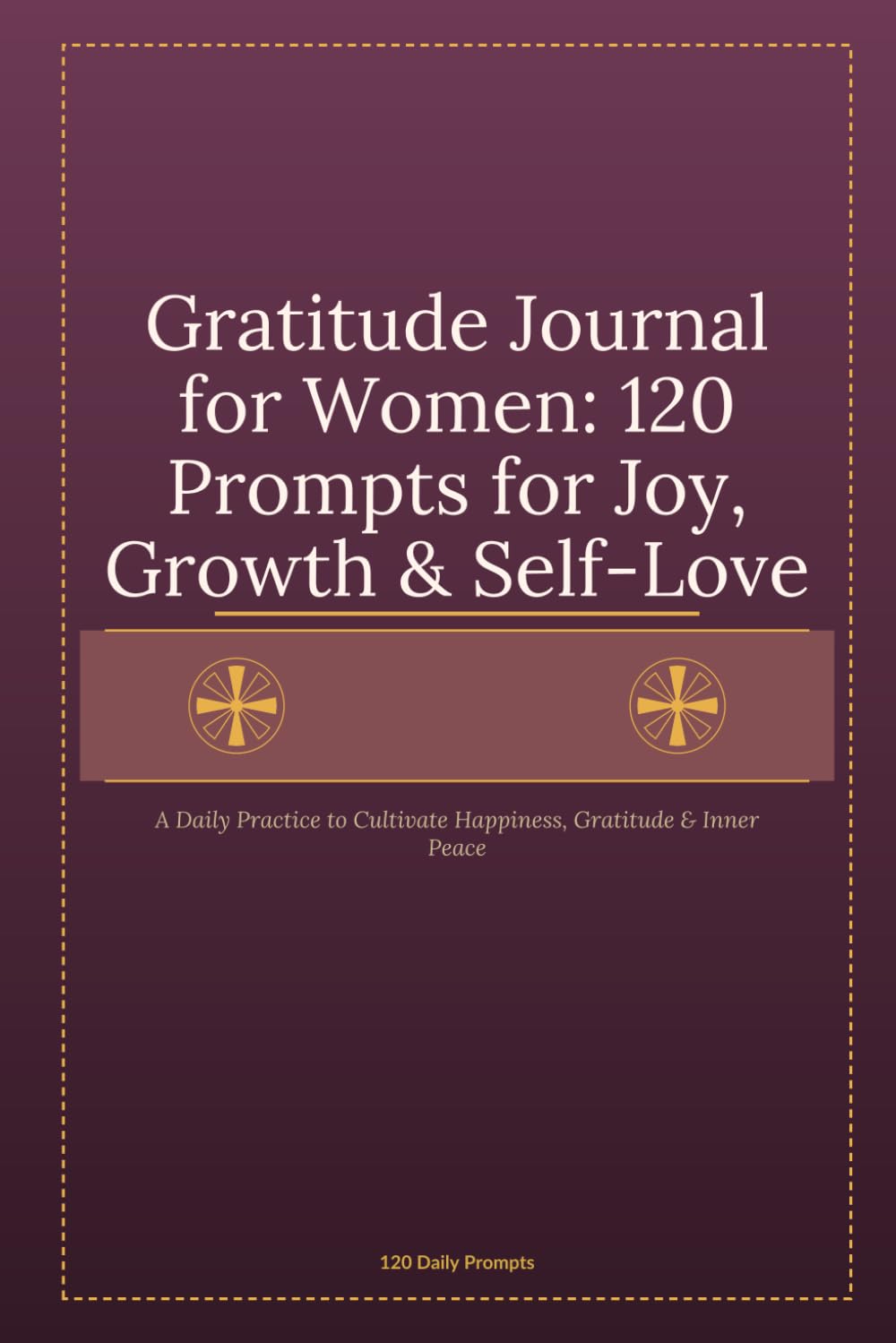 Gratitude Journal for Women: 120 Prompts for Joy, Growth & Self-Love: A Daily Practice to Cultivate Happiness, Gratitude & Inner Peace