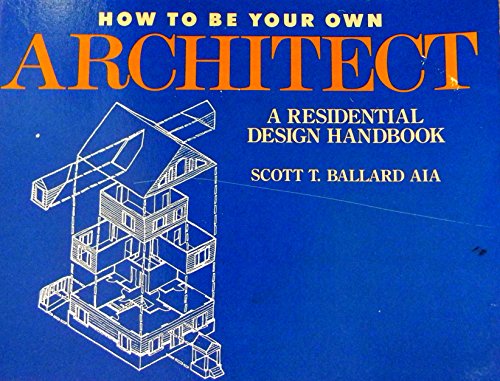 HOW TO BE YOUR OWN ARCHITECT: A RESIDENTIAL DESIGN By Scott T. Ballard EXCELLENT