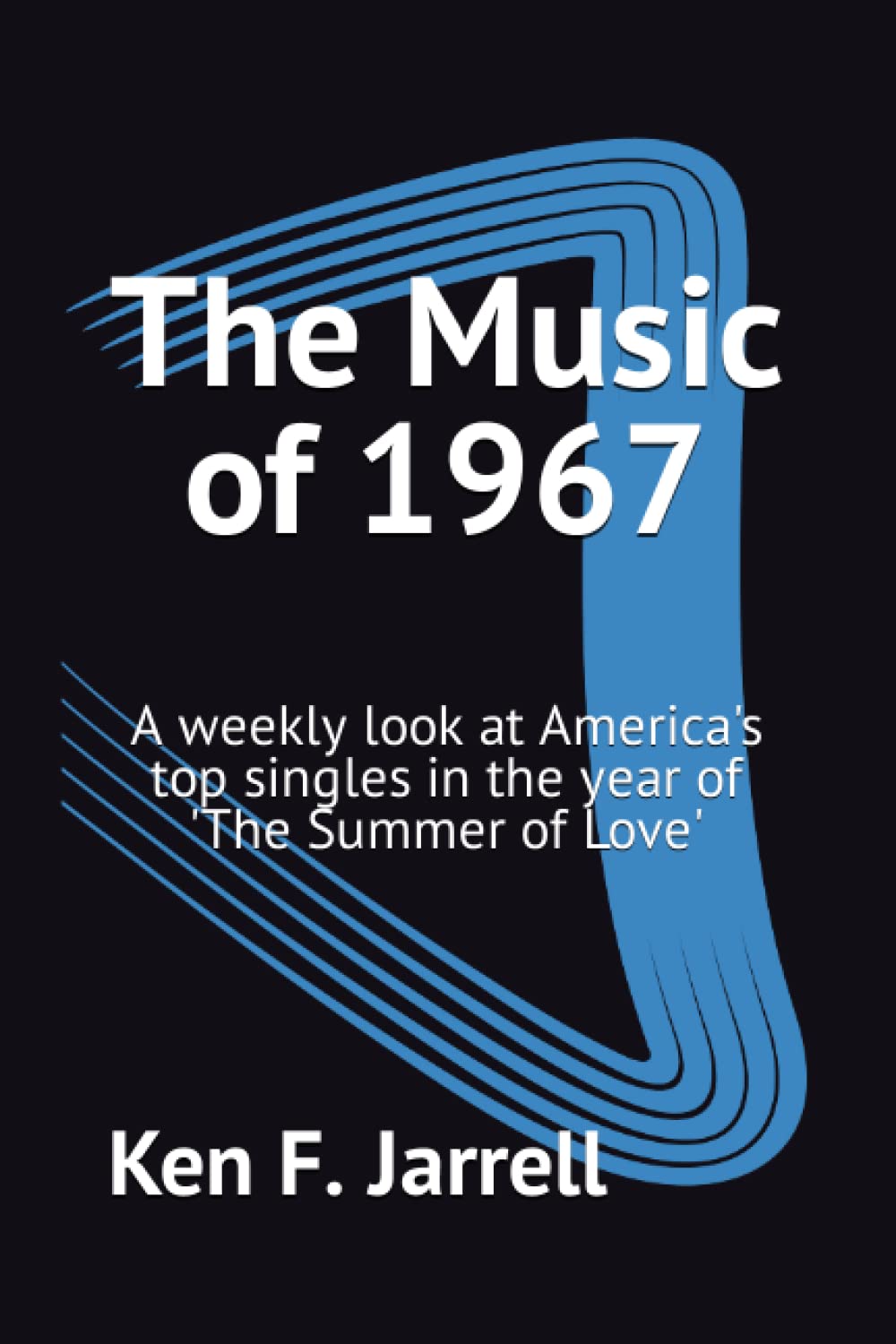 The Music of 1967: A weekly look at America's top singles in the year of 'The Summer of Love' (The Music of 1964-70: a weekly look at America's top singles each year from 1964 to 1970)