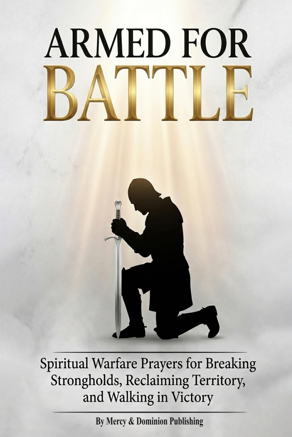 Armed For Battle: Spiritual Warfare Prayers for Breaking Strongholds, Reclaiming Territory, and Walking in Victory