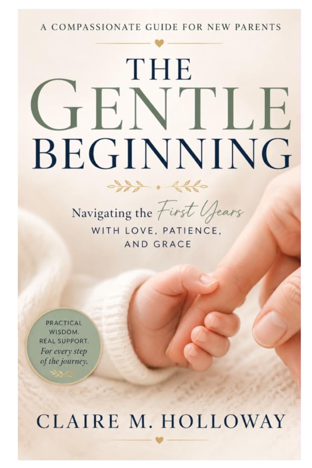 The Gentle Beginning: A Compassionate Guide for New Parents Navigating the First Years with Love, Patience, and Grace