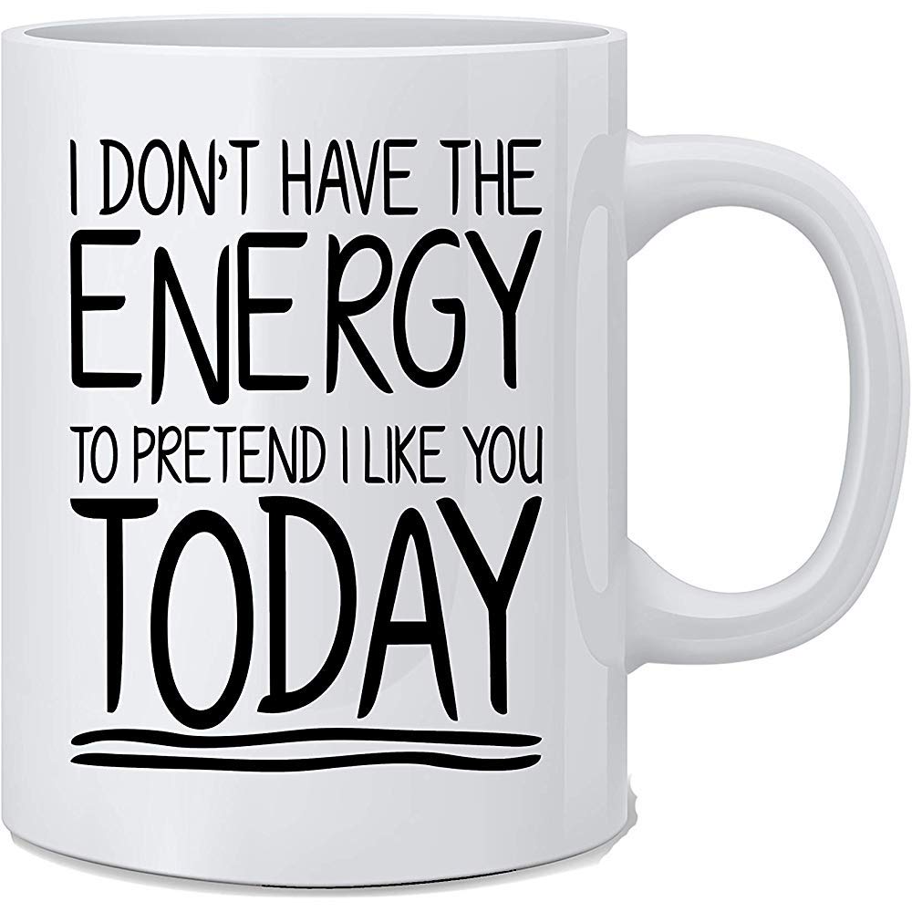 I Don't Have The Energy to Pretend I Like You Today Funny Sarcasm Coffee Mug Great Novelty Gift for Wife Husband Family Coworker and Friends