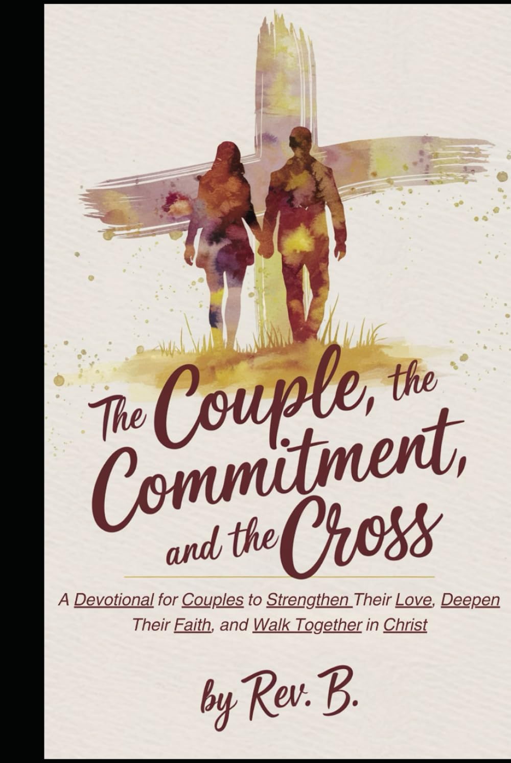 The Couple, The Commitment, and the Cross: A Devotional for Couples to Strengthen Their Love, Deepen Their Faith, and Walk Together in Christ