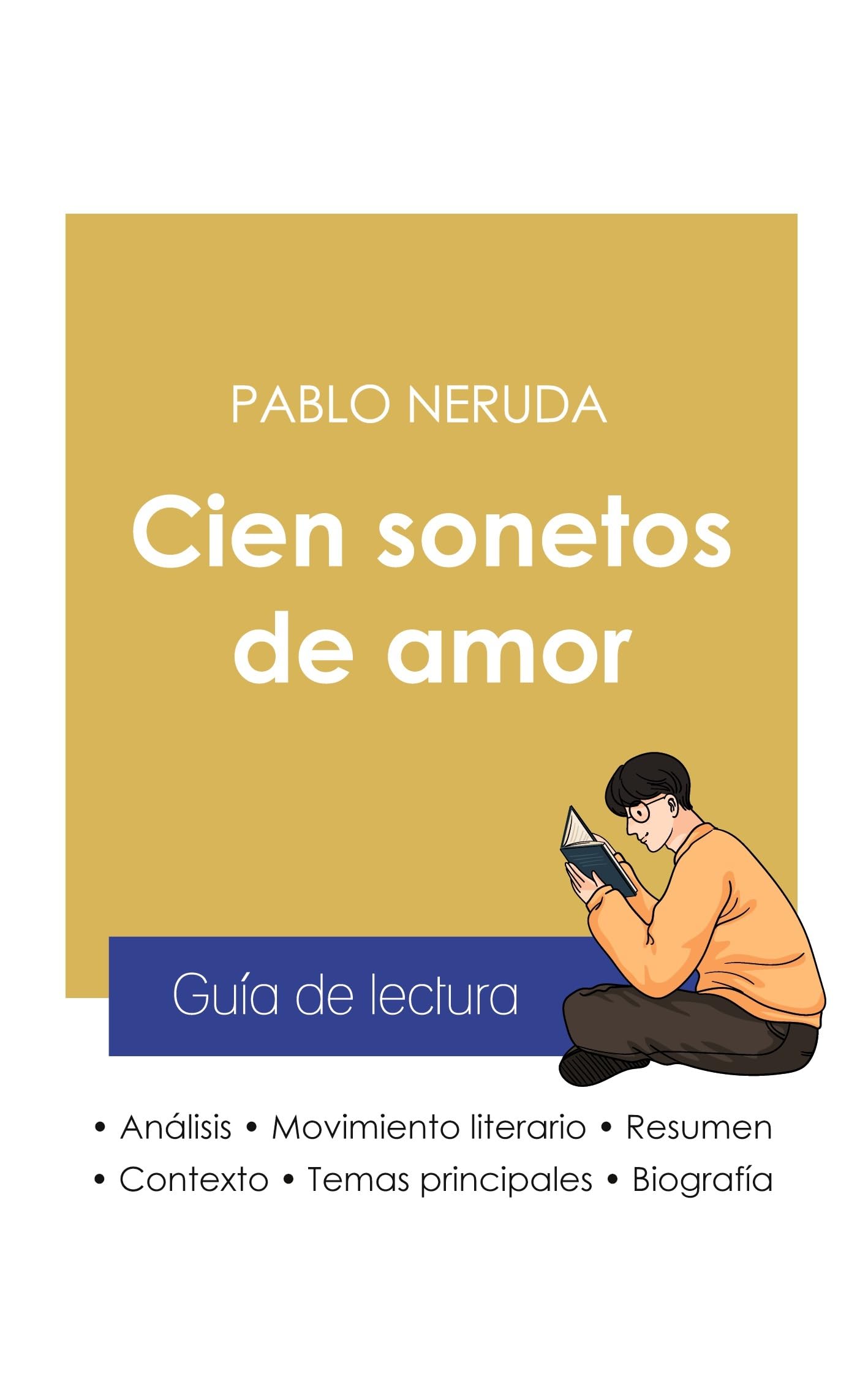 Guia de lectura Cien sonetos de amor de Pablo Neruda (analisis literario de referencia y resumen completo) (Spanish Edition)