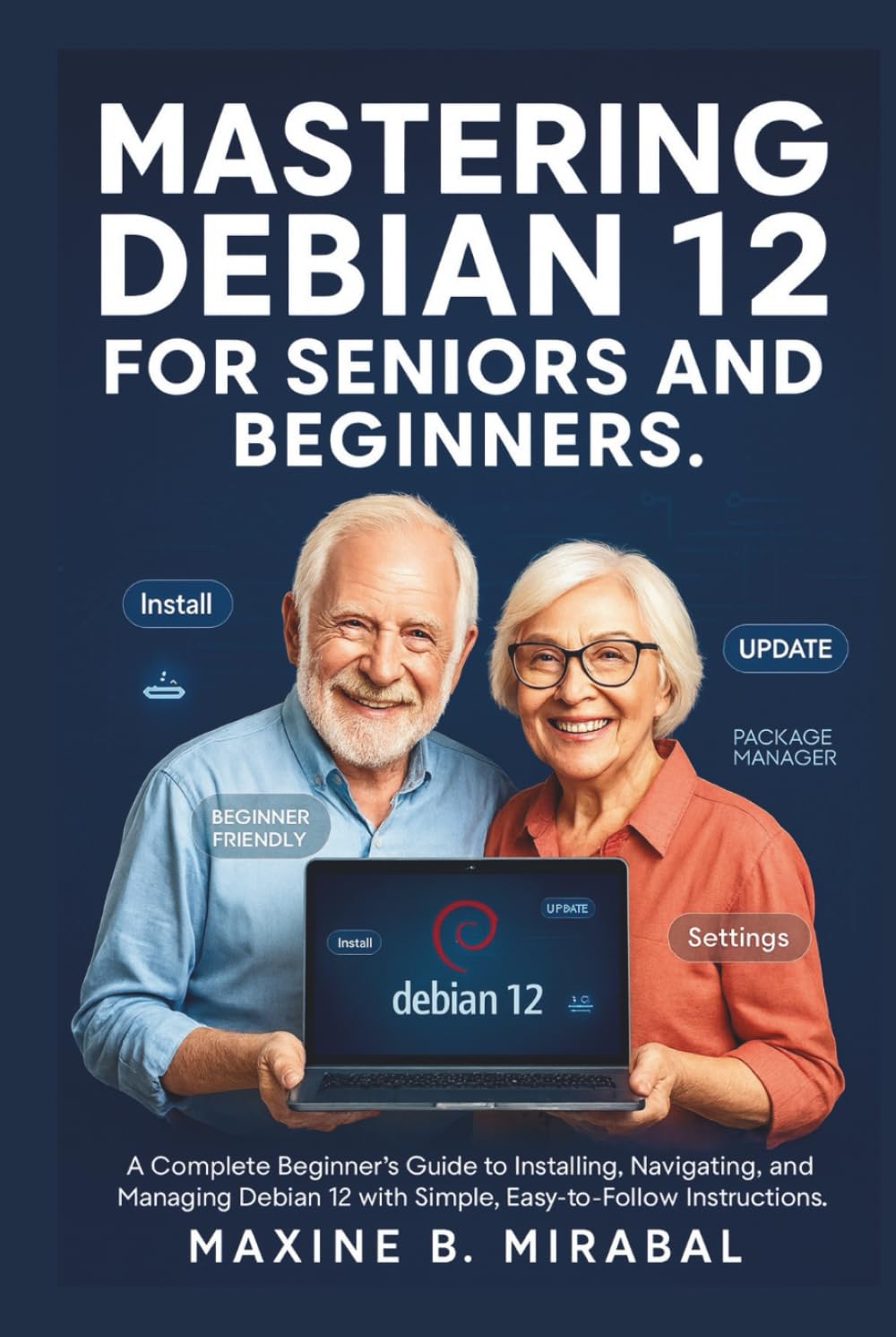 Mastering Debian 12 for Seniors and Beginners: A Complete Beginner’s Guide to Installing, Navigating, and Managing Debian 12 with Simple, ... Made Simple for Seniors and Beginners)