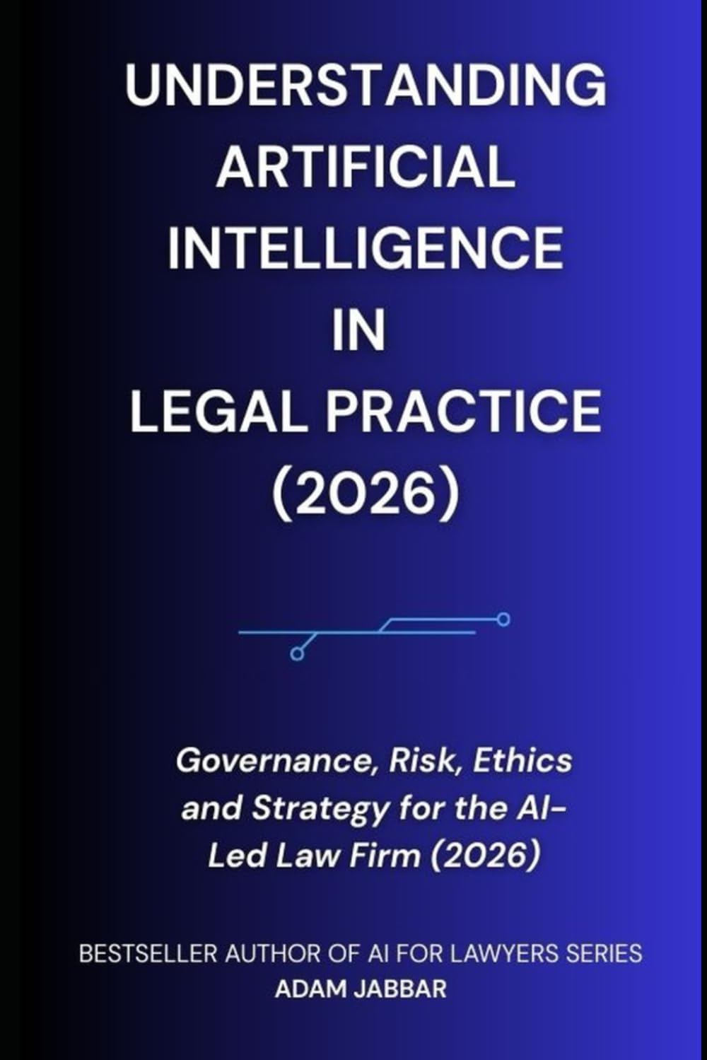 Understanding Artificial Intelligence in Legal Practice: Governance, Risk, Ethics and Strategy for the AI-Led Law Firm (2026)