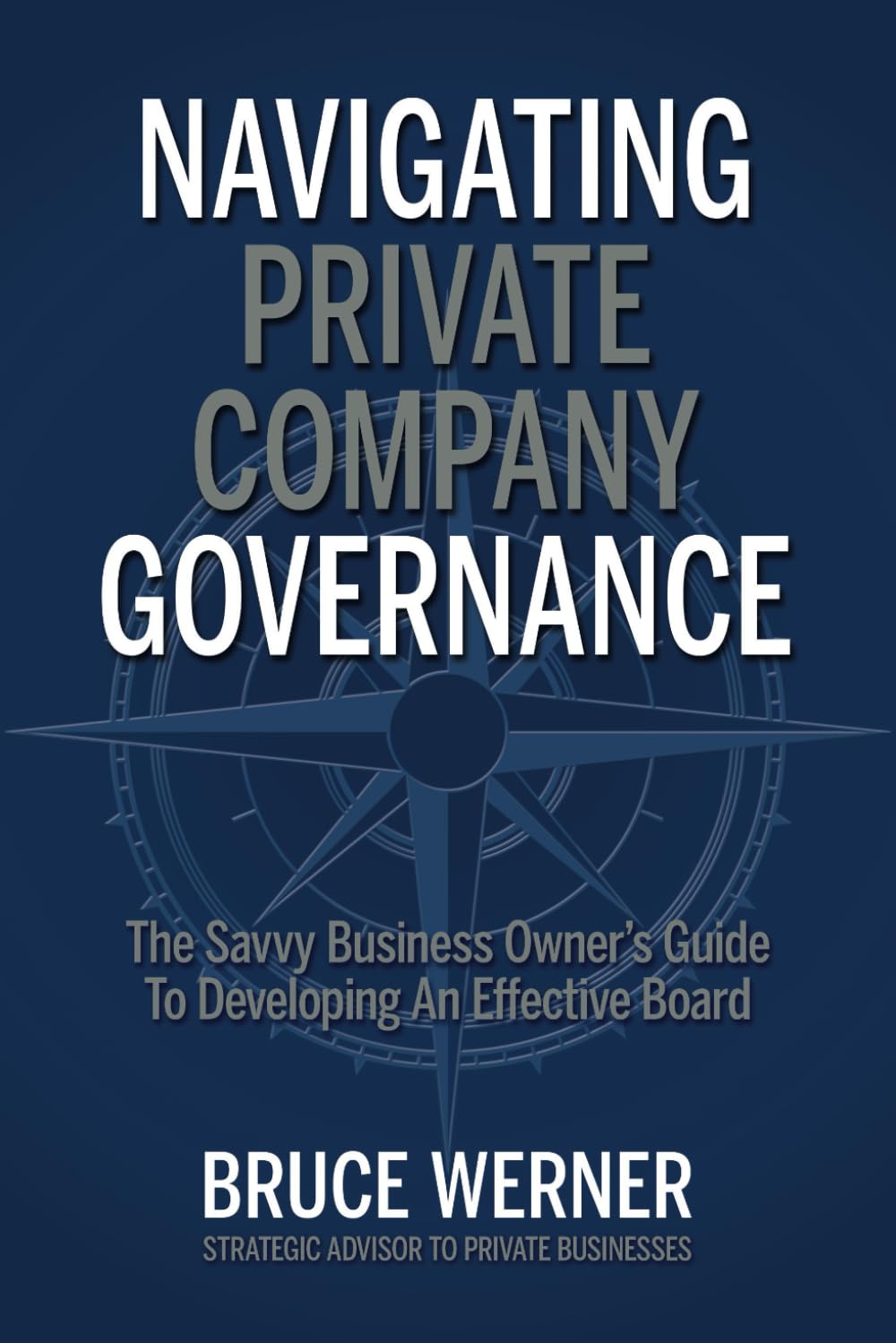 Navigating Private Company Governance: The Savvy Business Owner's Guide to Developing an Effective Board