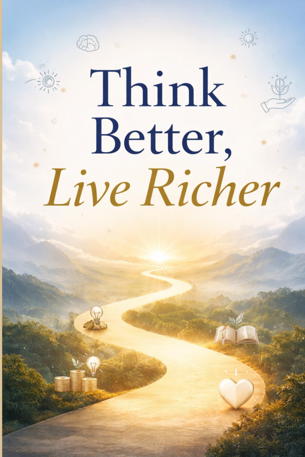 Think Better, Live Richer: How to Build Wealth, Clarity, and Purpose in the Modern World