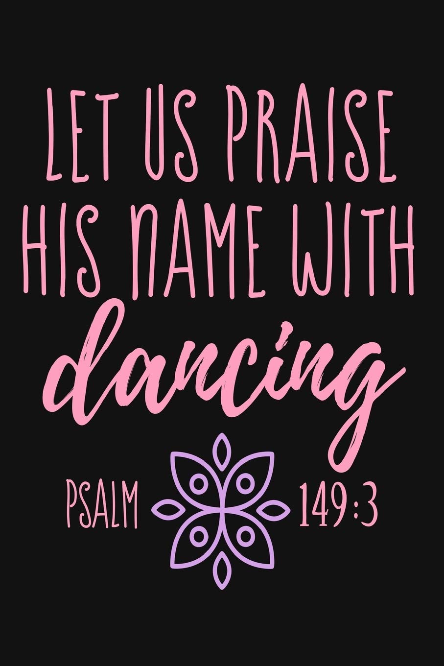 Let Us Praise His Name With Dancing Psalm 149:3: Lined Journal Notebook for Christian Women, Dancers, Worship Leaders, Ballet Teachers, Prayer Journal