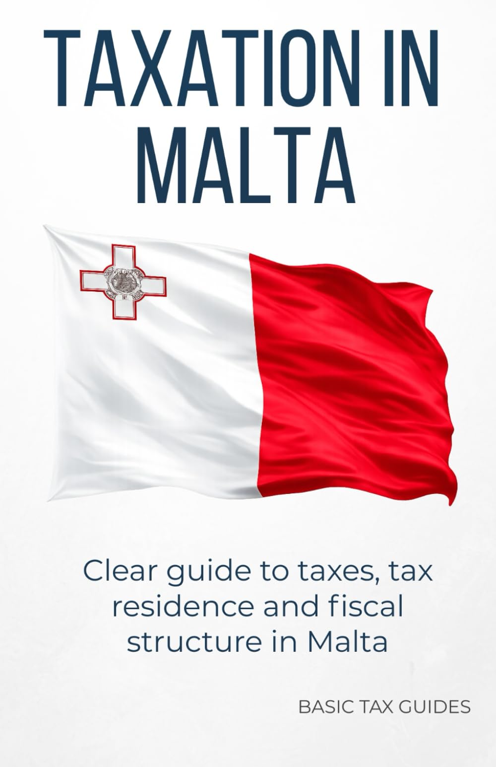 TAXATION IN MALTA: A clear introduction to the Maltese tax system (Basic Tax Guides)
