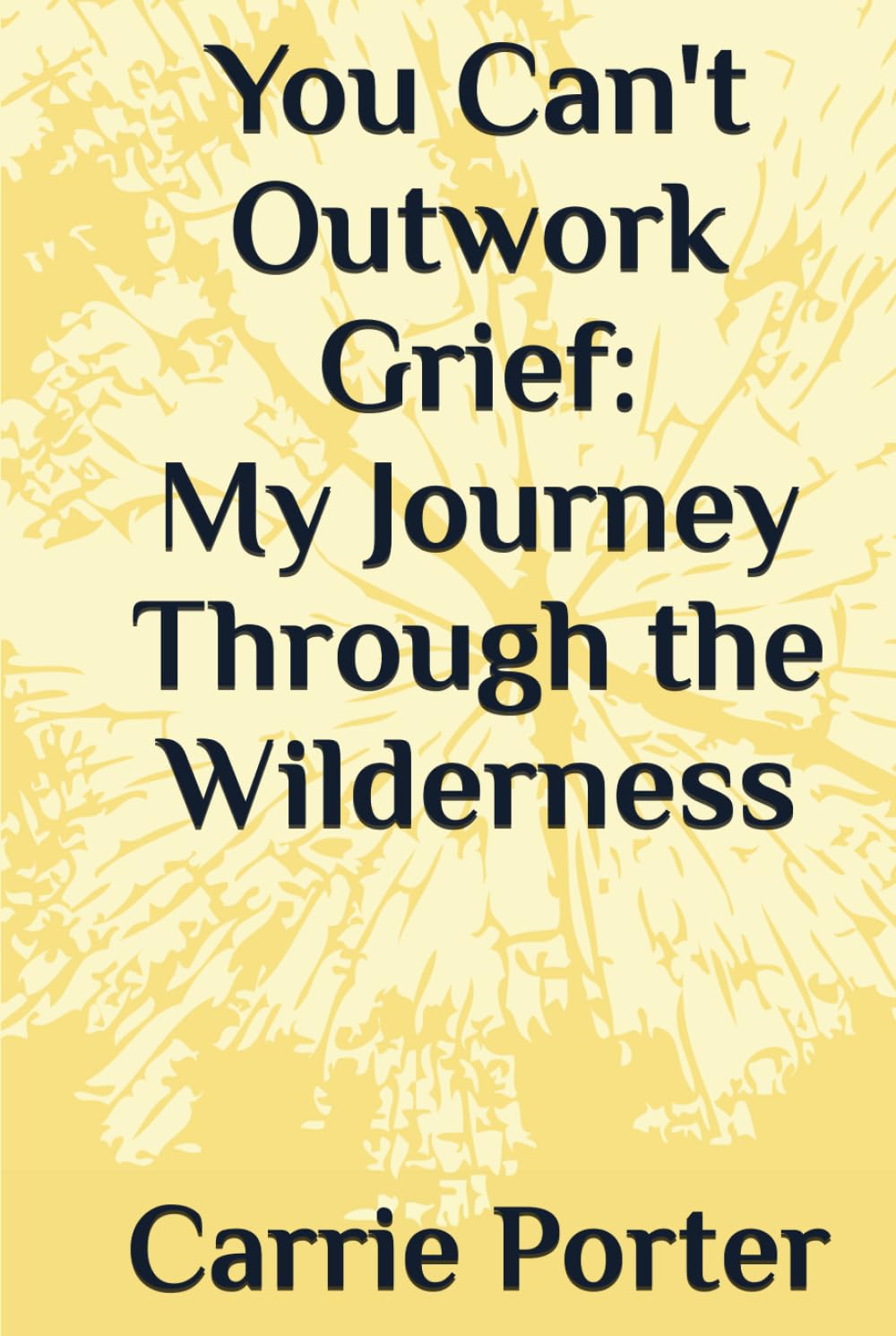 You Can't Outwork Grief: My Journey Through the Wilderness
