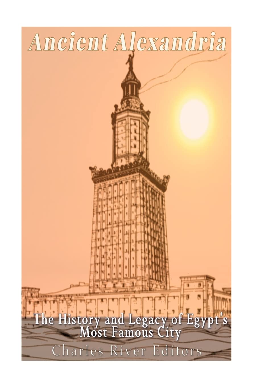 Ancient Alexandria: The History and Legacy of Egypt’s Most Famous City