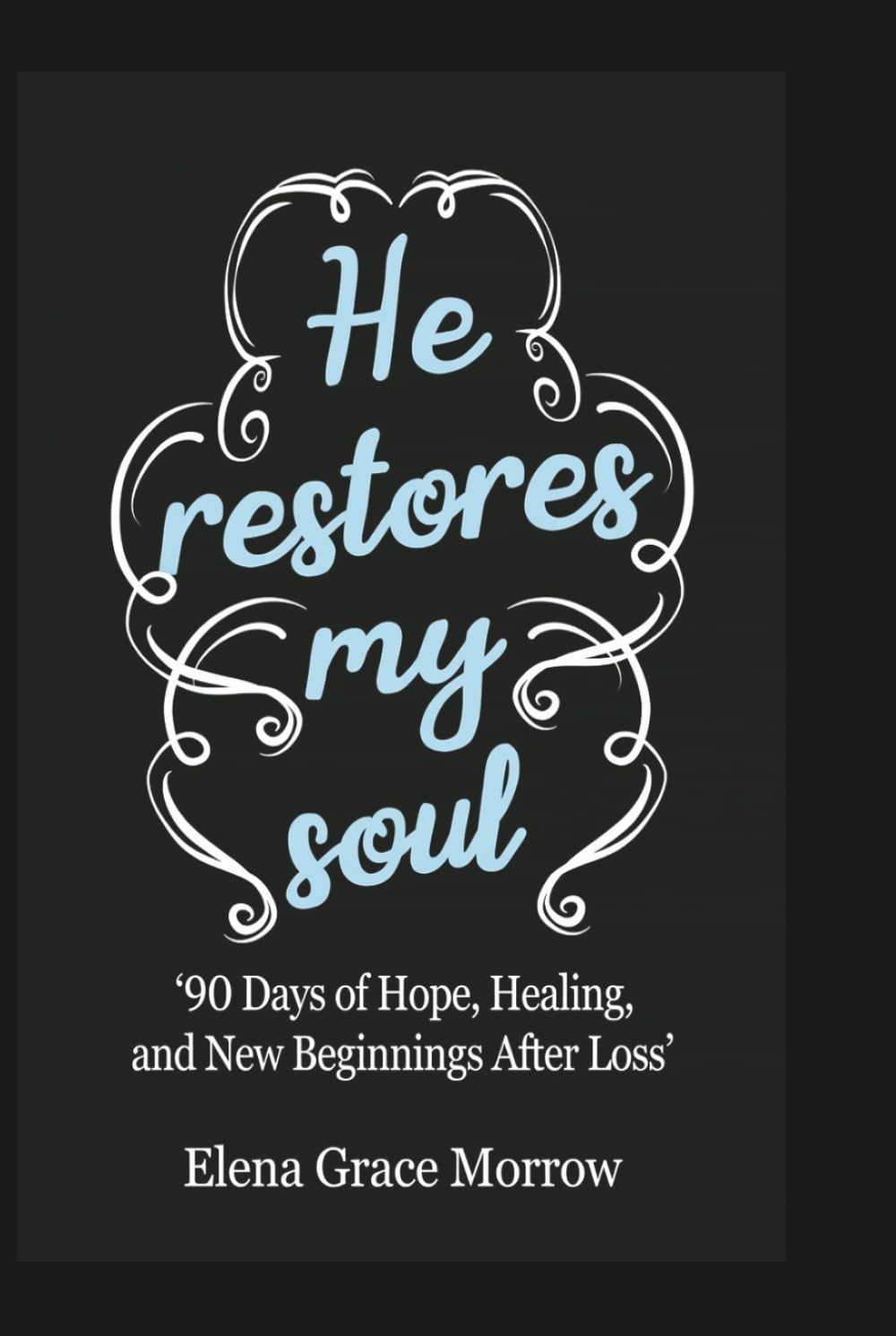 HE RESTORES MY SOUL: 90 Days of Hope, Healing, and New Beginnings After Loss (Faith, Healing & Restoration Series)