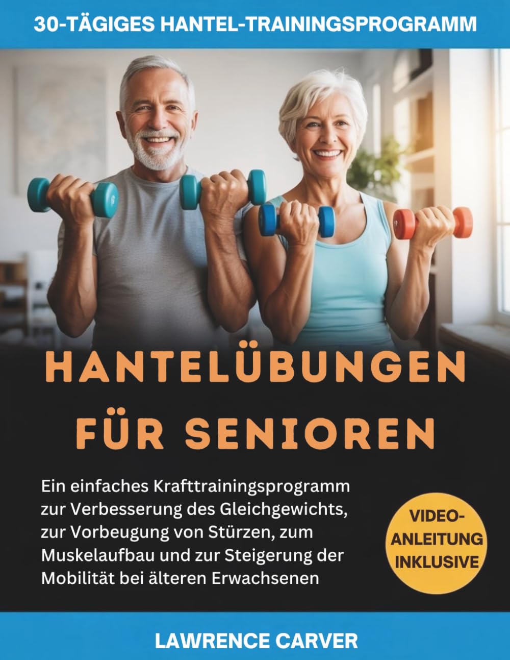 HANTELÜBUNGEN FÜR SENIOREN: Ein einfaches Krafttrainingsprogramm zur Verbesserung des Gleichgewichts, zur Vorbeugung von Stürzen zum Muskelaufbau und zur Steigerung der Mobilität bei älteren Erwachsen