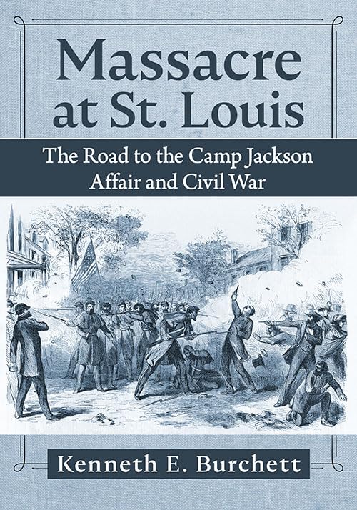 Massacre at St. Louis: The Road to the Camp Jackson Affair and Civil War