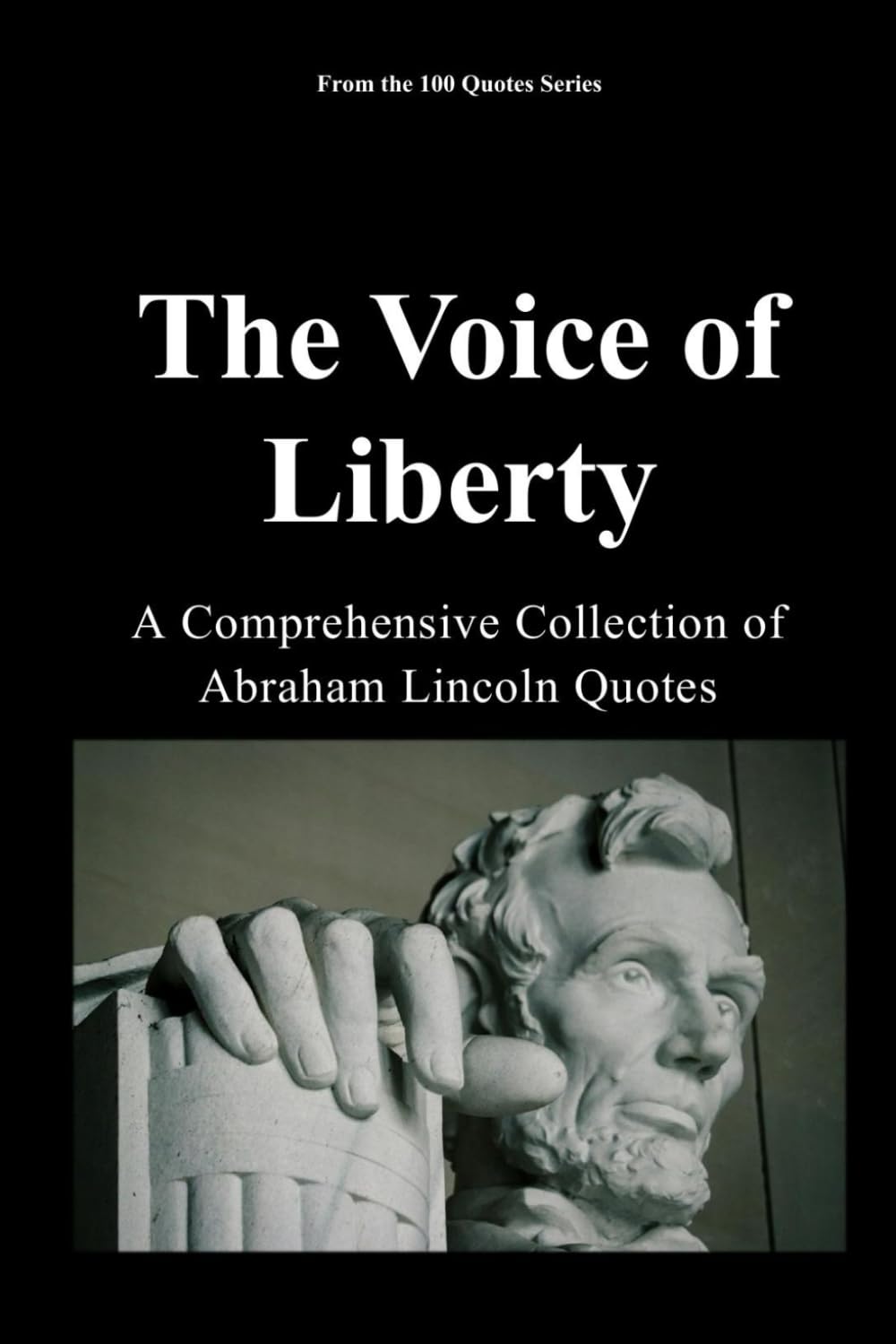 The Voice of Liberty: A Comprehensive Collection of Abraham Lincoln Quotes (The 100 Quotes Series)