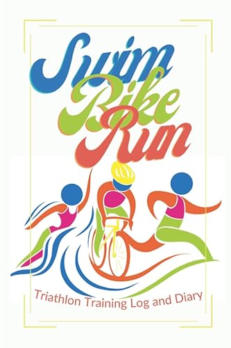 Swim Bike Run - Triathlon Training Log and Diary: Triathlon Journal For Triathlete Training Diary Workout Tracking Notebook with Weekly Goal Setting and Workout Overview