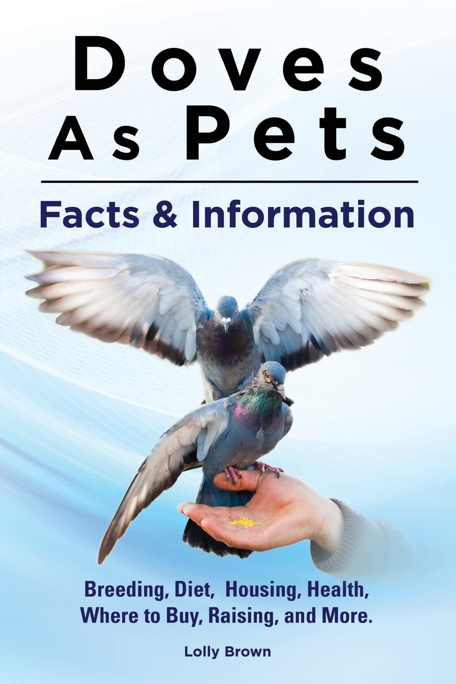Doves As Pets: Breeding, Diet, Housing, Health, Where to Buy, Raising, and More. Facts & Information Paperback – July 25, 2015