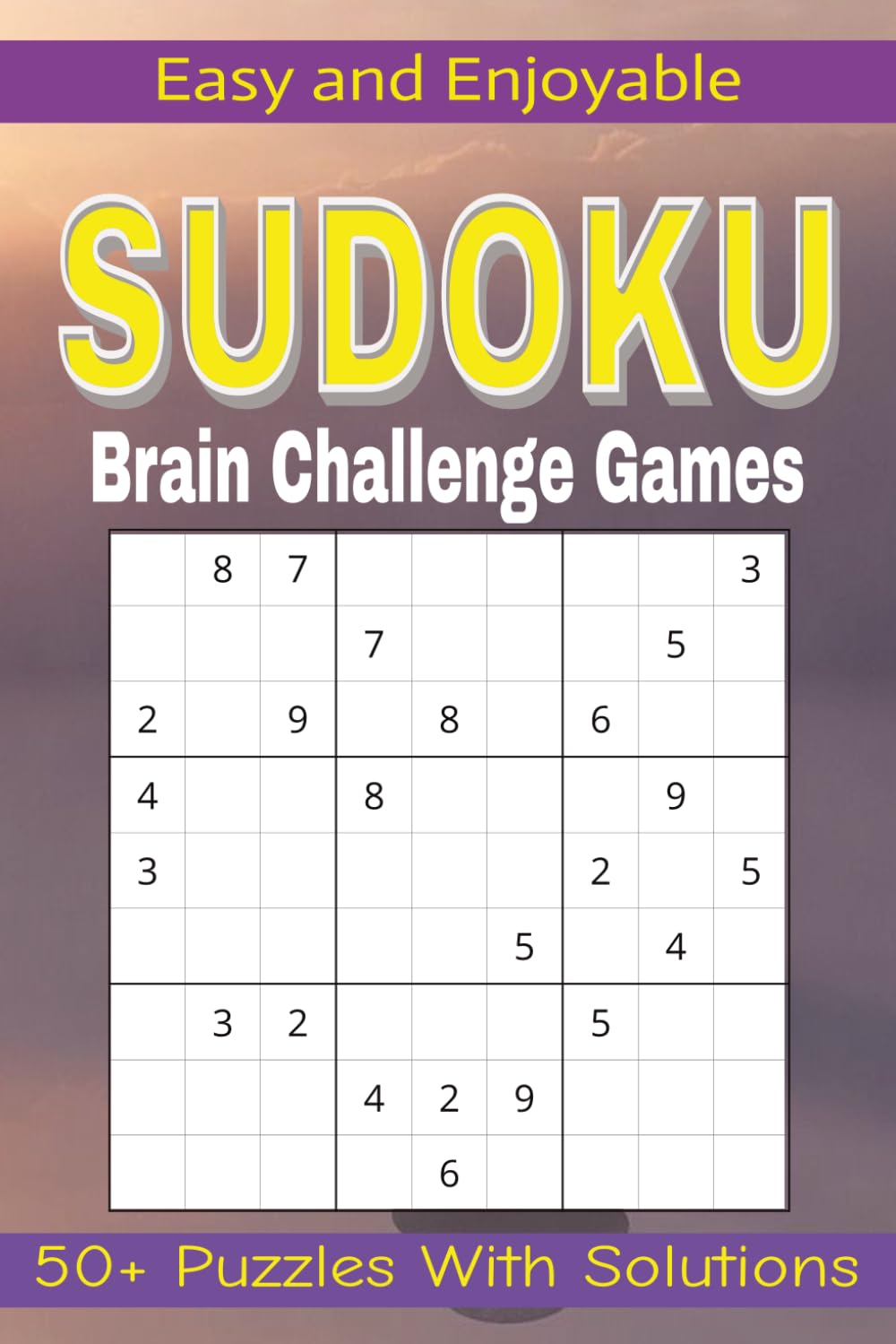 Easy and Enjoyable Sudoku Brain Challenge Games, 50+ Puzzles With Solutions