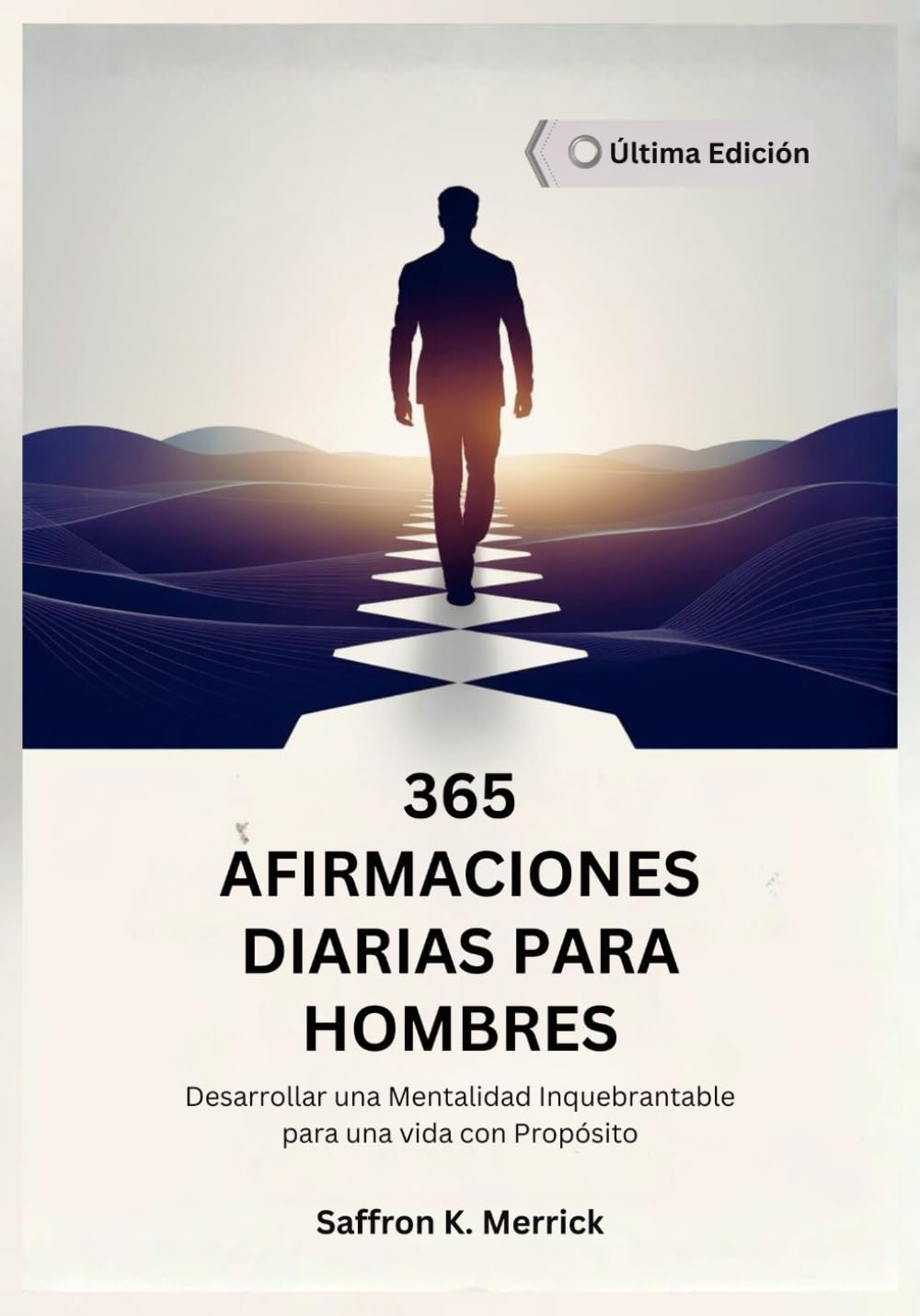 365 AFIRMACIONES DIARIAS PARA HOMBRES: Desarrollar una Mentalidad Inquebrantable para una vida con Propósito