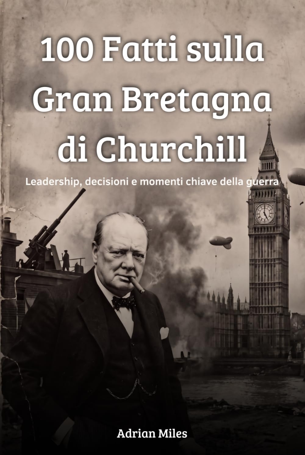 100 Fatti sulla Gran Bretagna di Churchill: Leadership, Decisioni e Momenti Chiave della Guerra (100 Fatti della Seconda Guerra Mondiale: Raccolte Storiche e Curiosità)