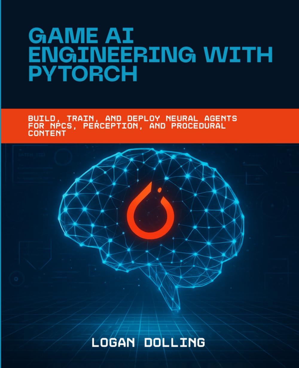 GAME AI ENGINEERING WITH PYTORCH: BUILD, TRAIN, AND DEPLOY NEURAL AGENTS FOR NPCS, PERCEPTION, AND PROCEDURAL CONTENT