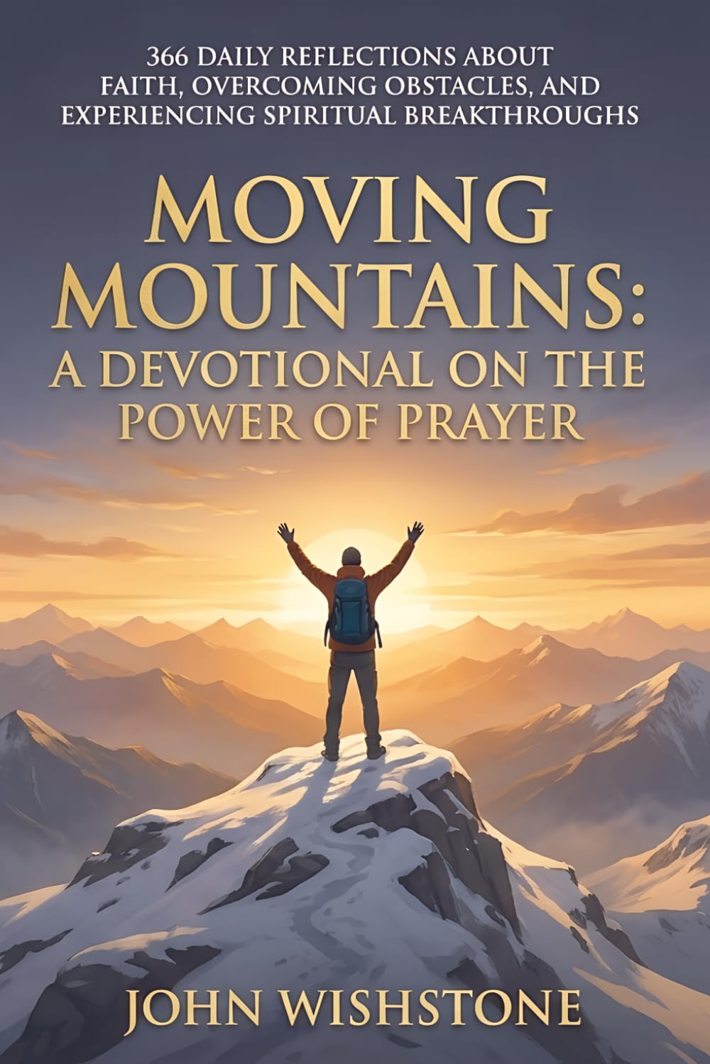 Moving Mountains: A Devotional on the Power of Prayer: 366 Daily Reflections About Faith, Overcoming Obstacles, And Experiencing Spiritual Breakthroughs