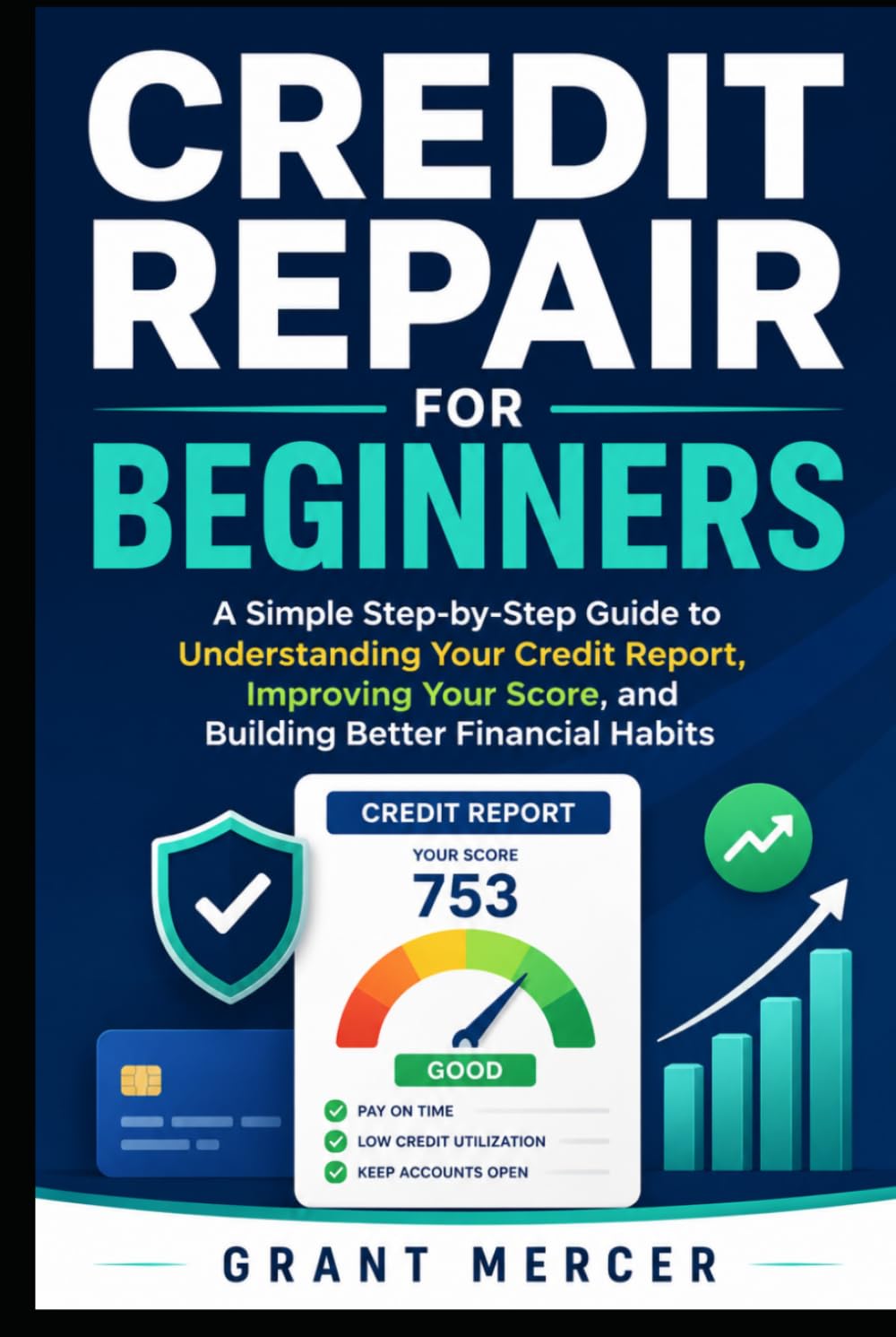 Credit Repair for Beginners: A Simple Step-by-Step Guide to Understanding Your Credit Report, Improving Your Score, and Building Better Financial Habits
