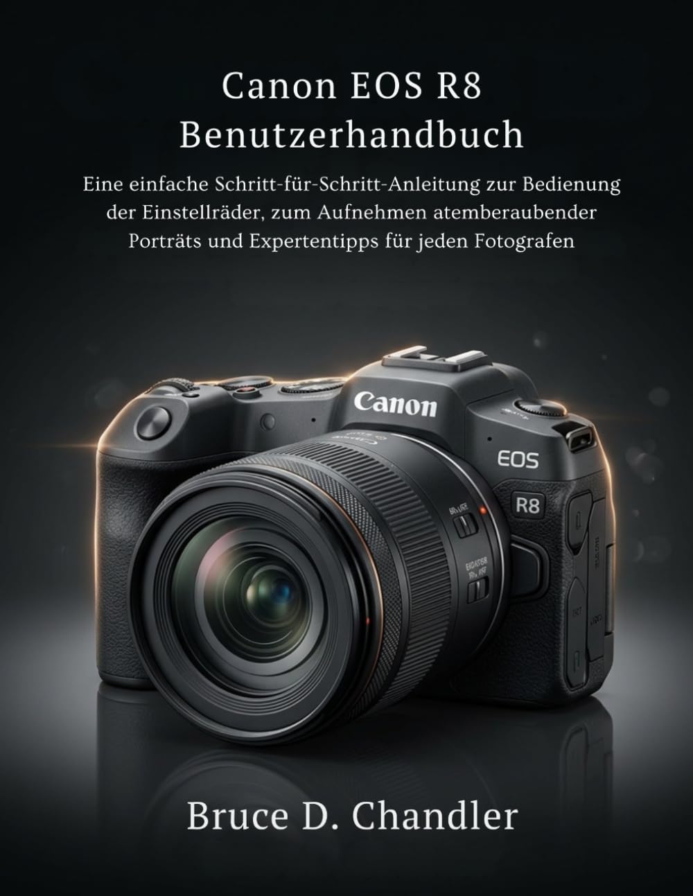 Canon EOS R8 Benutzerhandbuch: Eine einfache Schritt-für-Schritt-Anleitung zur Bedienung der Einstellräder, zum Aufnehmen atemberaubender Porträts und Expertentipps für jeden Fotografen