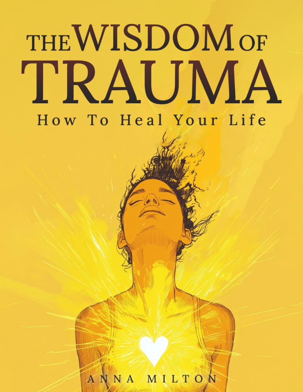 The Wisdom of Trauma: How To Heal Your Life