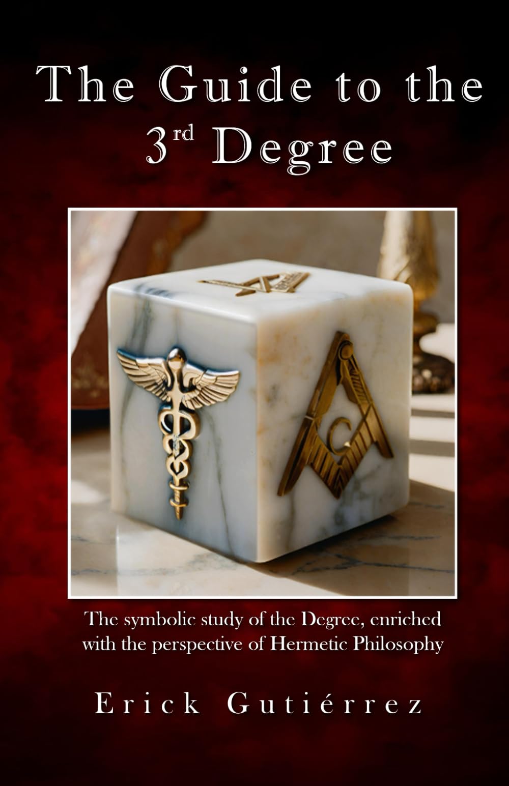 The Guide to the 3rd Degree: The symbolic study of the Degree, enriched with the perspective of Hermetic Philosophy (Masonic Guide)