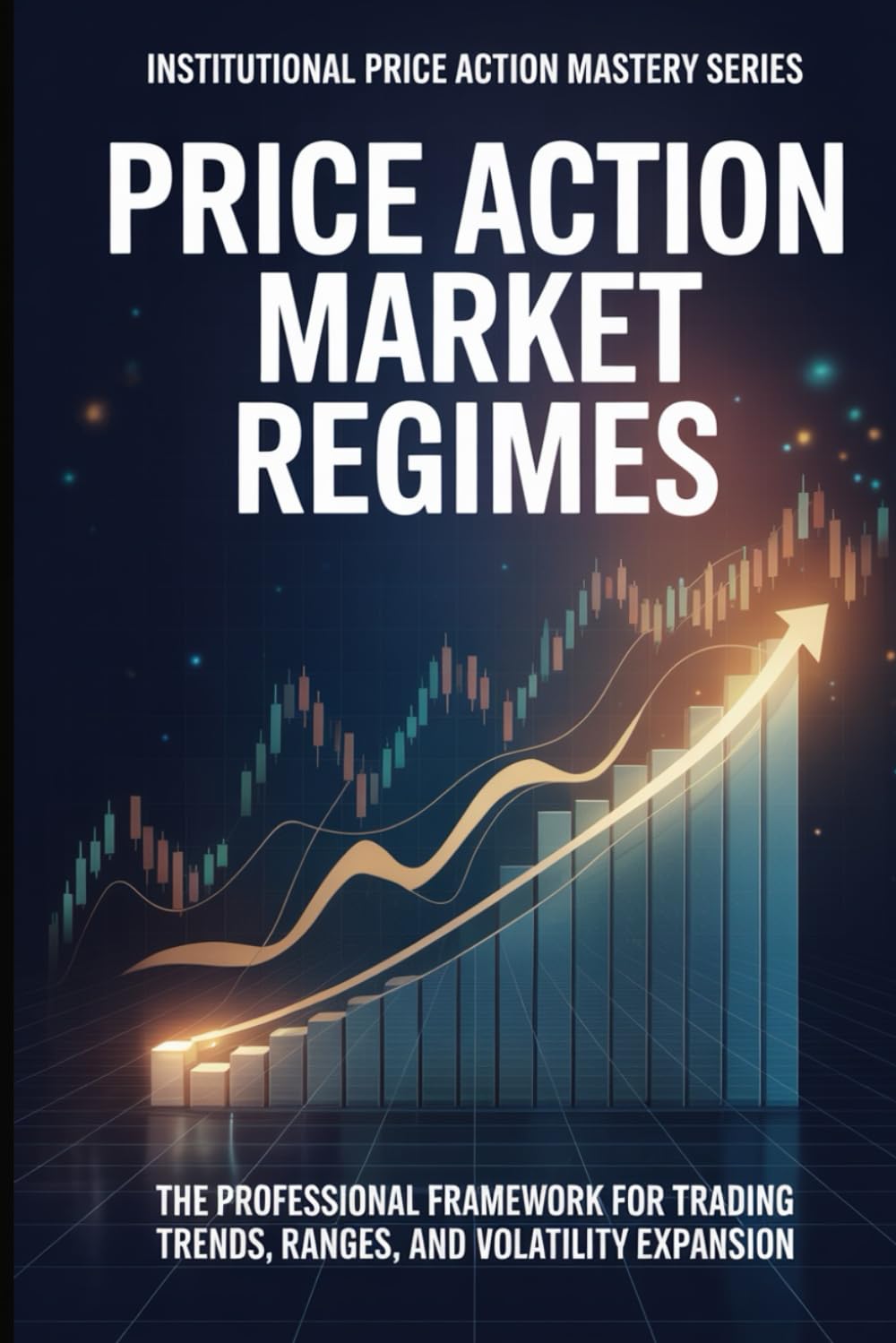 Price Action Market Regimes: The Professional Framework for Trading Trends, Ranges, and Volatility Expansion (Institutional Price Action Mastery™ Series)