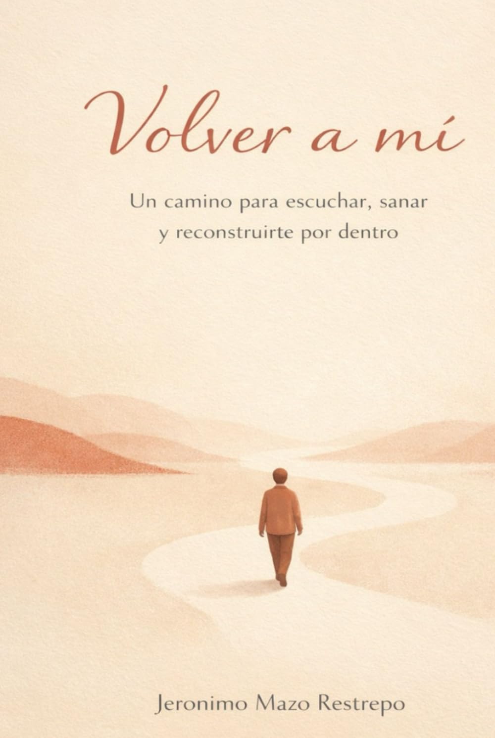 Volver a mí - Jeronimo Mazo Restrepo: Un camino para escuchar, sanar y reconstruirte por dentro
