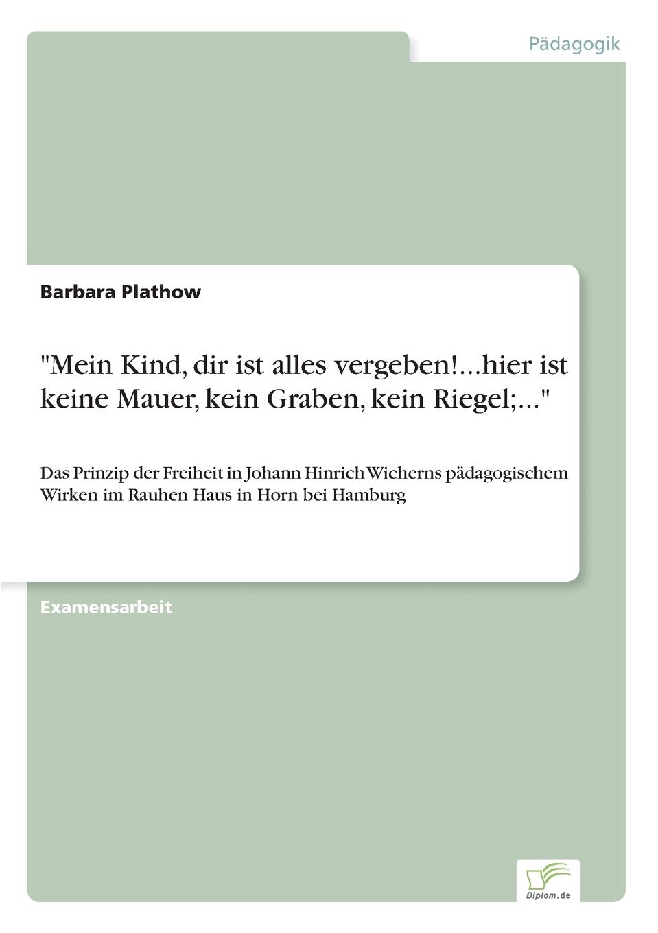 "Mein Kind, dir ist alles vergeben!...hier ist keine Mauer, kein Graben, kein Riegel;...": Das Prinzip der Freiheit in Johann Hinrich Wicherns pädagogischem Wirken im Rauhen Haus in Horn bei Hamburg Paperback – 7 July 1998