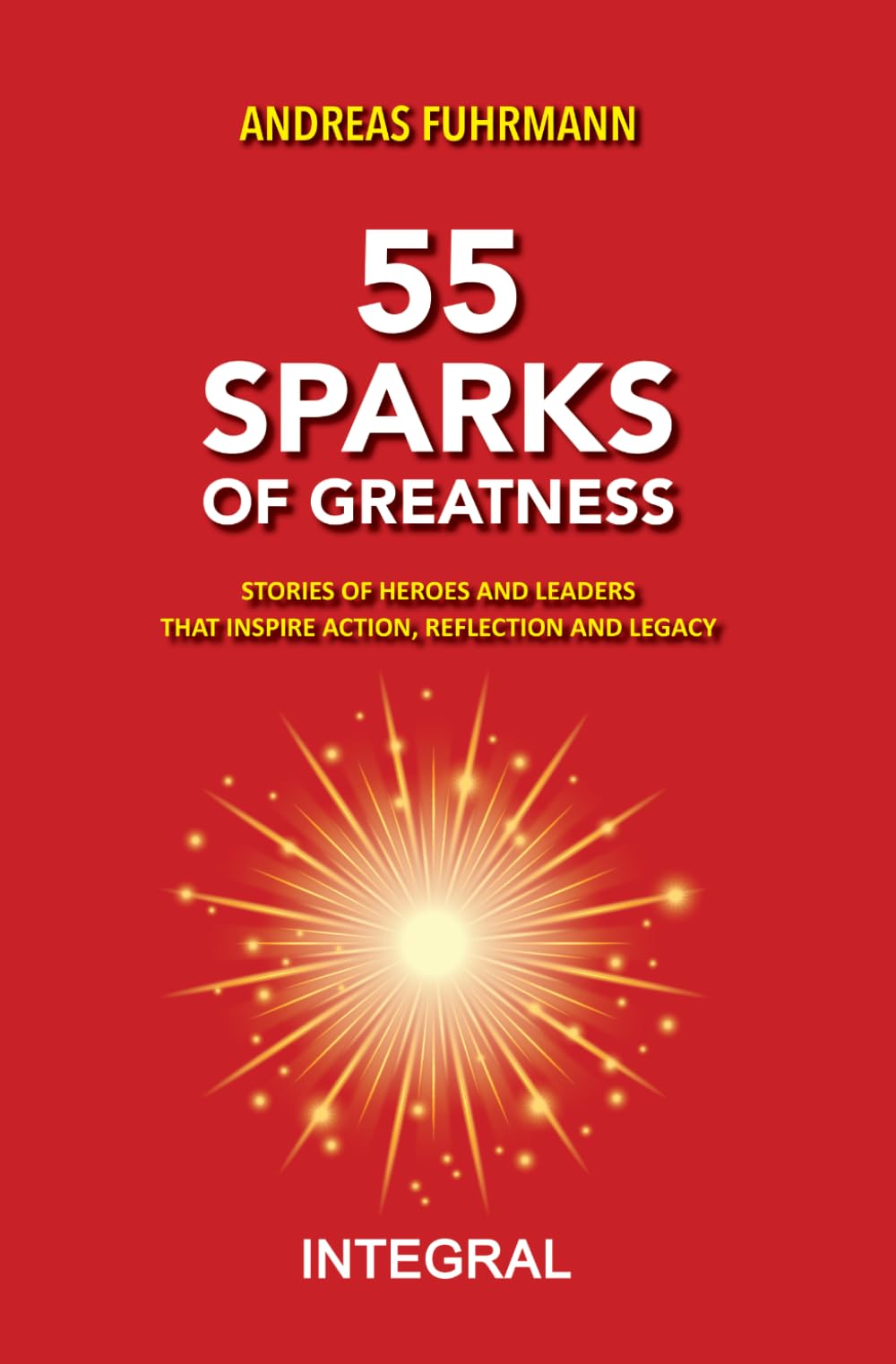 55 Sparks of Greatness: Stories of Heroes and Leaders That Inspire Action, Reflection and Legacy
