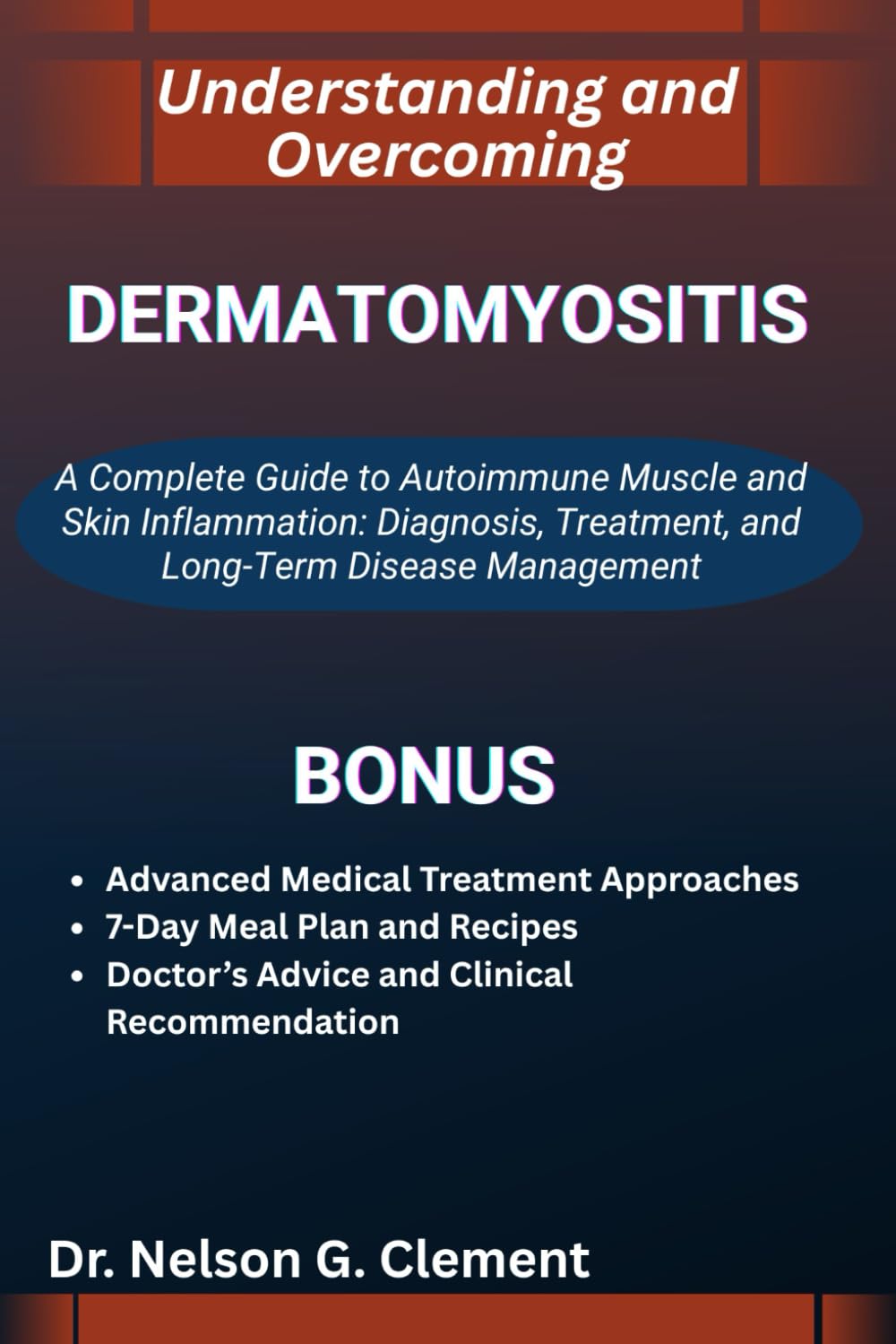 UNDERSTANDING AND OVERCOMING DERMATOMYOSITIS: A Complete Guide to Autoimmune Muscle and Skin Inflammation: Diagnosis, Treatment, and Long-Term Disease Management