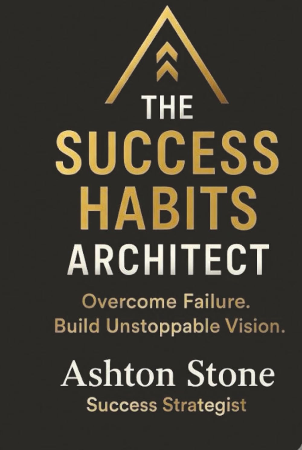 THE SUCCESS HABITS ARCHITECT: Overcome Failure. Build Unstoppable Vision