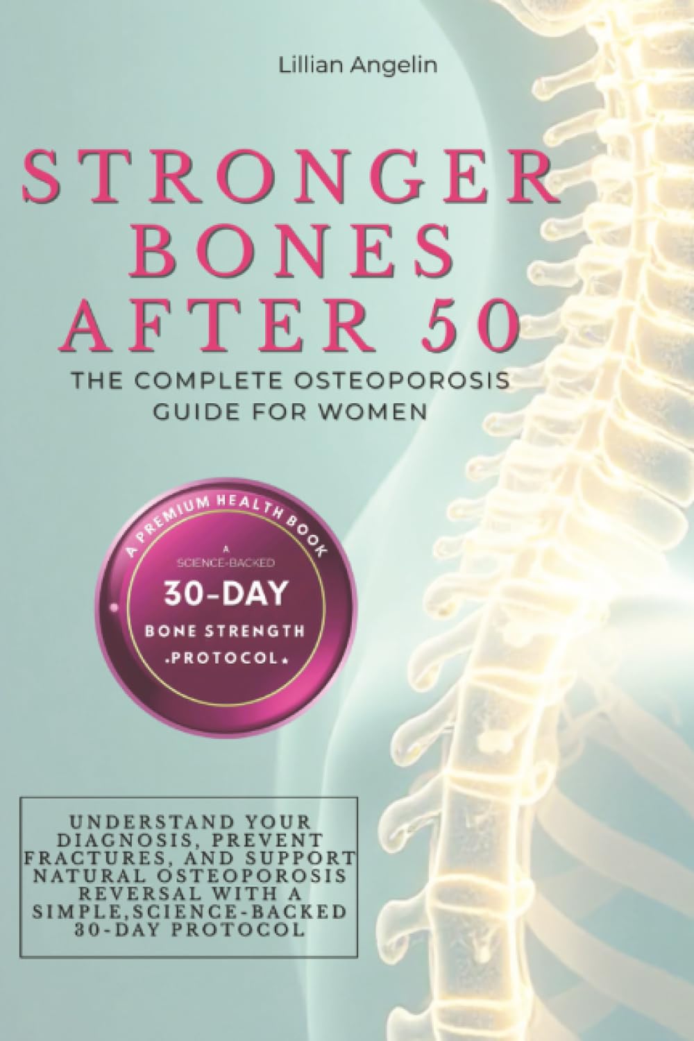 Stronger Bones After 50: The Complete Osteoporosis Guide for Women. Understand Your Diagnosis, Prevent Fractures, and Support Natural Osteoporosis ... with a Simple, Science-Backed 30-Day Protocol